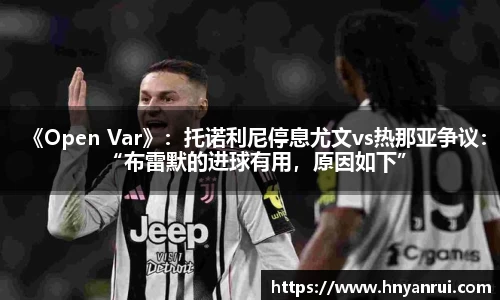 《Open Var》：托诺利尼停息尤文vs热那亚争议：“布雷默的进球有用，原因如下”
