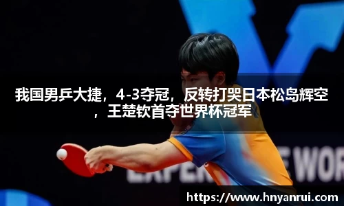 我国男乒大捷，4-3夺冠，反转打哭日本松岛辉空，王楚钦首夺世界杯冠军