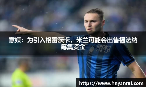 意媒：为引入格雷茨卡，米兰可能会出售福法纳筹集资金